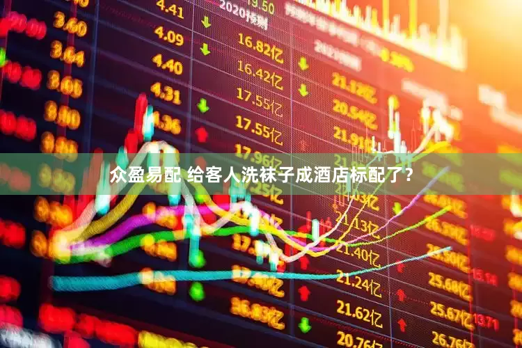 众盈易配 给客人洗袜子成酒店标配了？