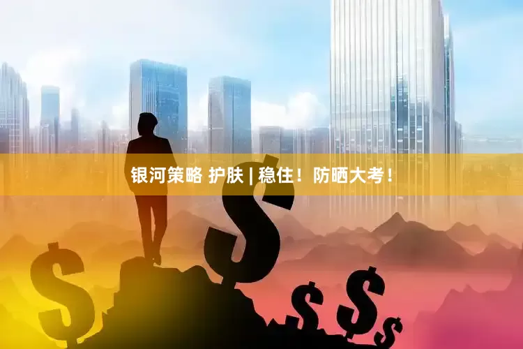 银河策略 护肤 | 稳住！防晒大考！