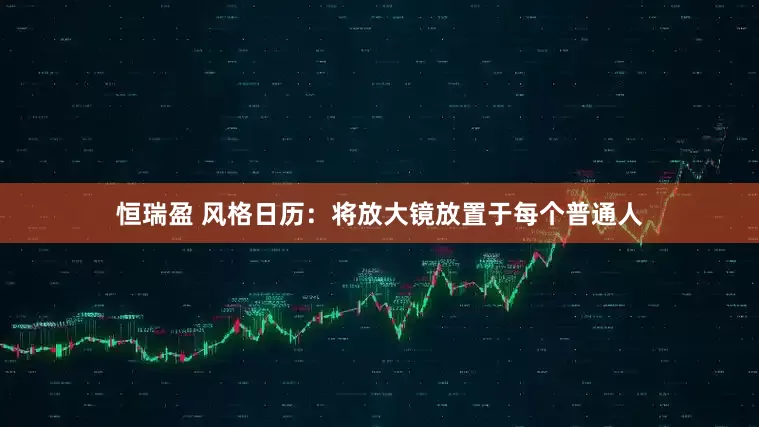恒瑞盈 风格日历：将放大镜放置于每个普通人