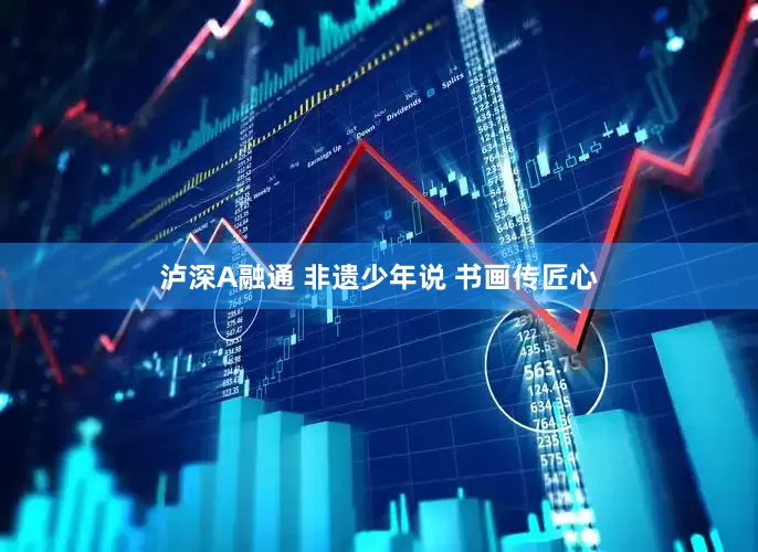 泸深A融通 非遗少年说 书画传匠心