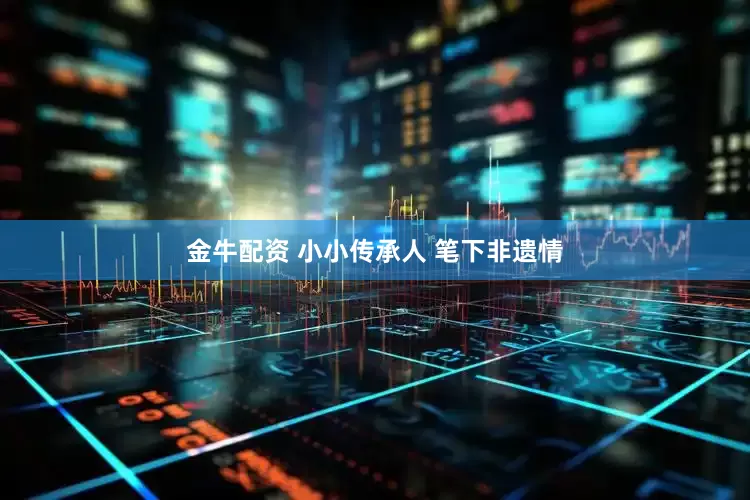 金牛配资 小小传承人 笔下非遗情