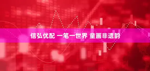 信弘优配 一笔一世界 童画非遗韵