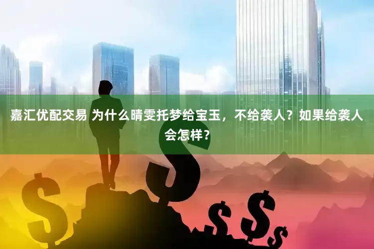 嘉汇优配交易 为什么晴雯托梦给宝玉，不给袭人？如果给袭人会怎样？